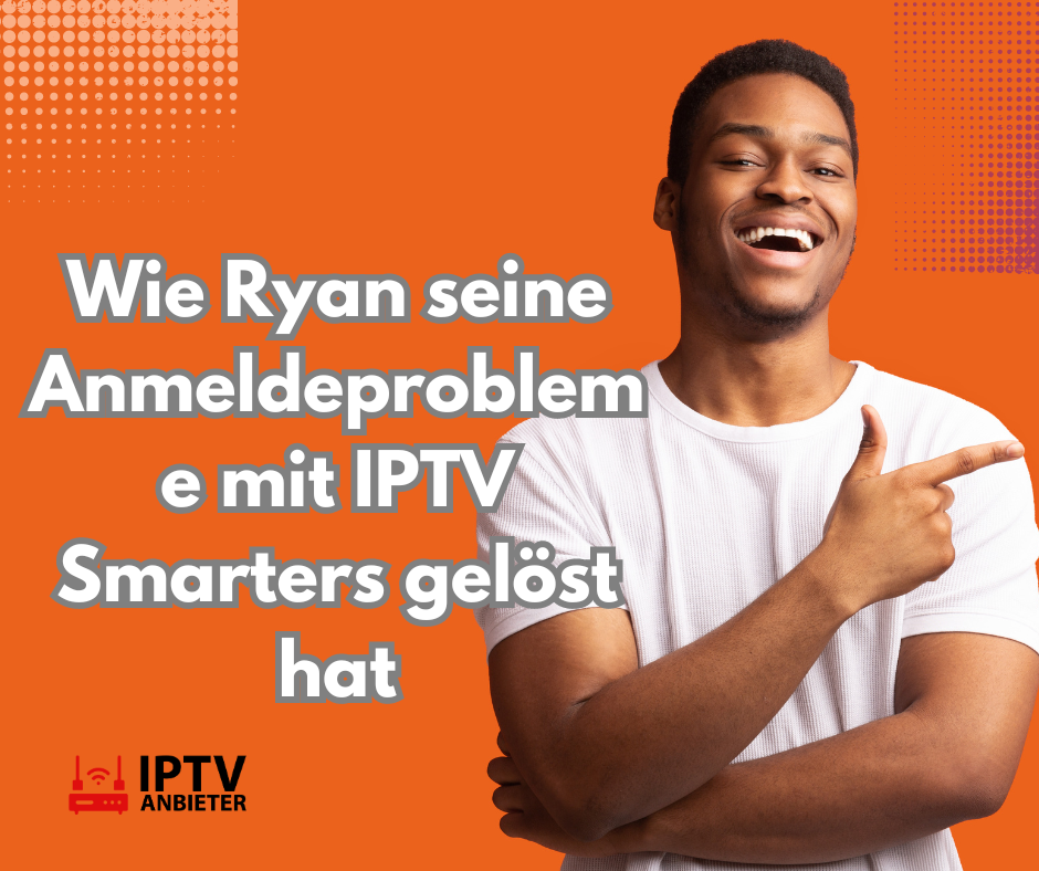 Wie Ryan seine Anmeldeprobleme mit IPTV Smarters gelöst hat