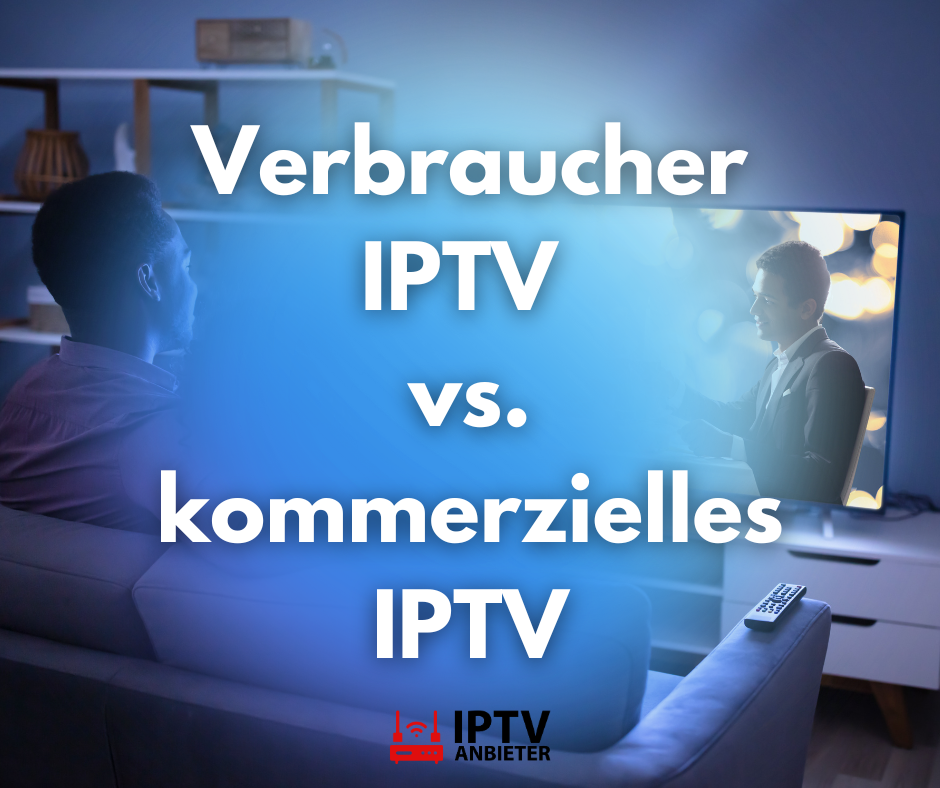 Verbraucher-IPTV vs. kommerzielles IPTV: Welche Option sollte man wählen?