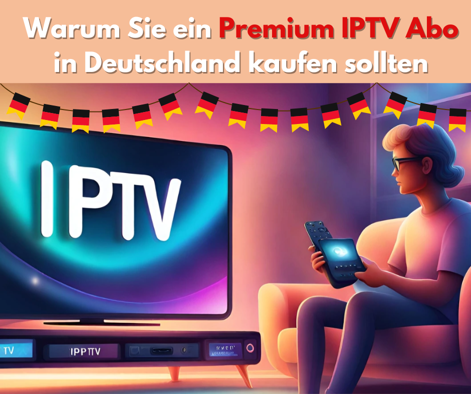 Warum Sie ein Premium IPTV Abo in Deutschland kaufen sollten