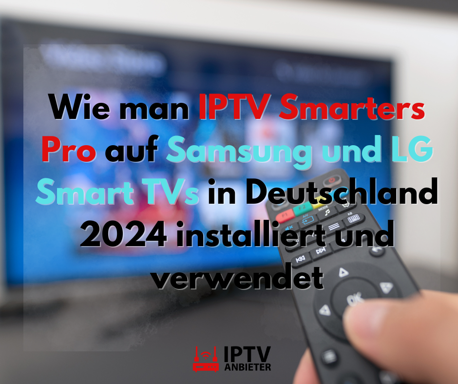 Wie man IPTV Smarters Pro auf Samsung und LG Smart TVs in Deutschland 2024 installiert und verwendet